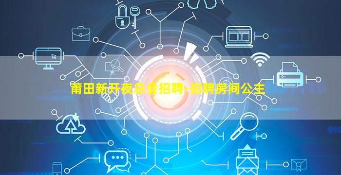 莆田新开夜总会招聘-招聘房间公主